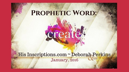 Prophetic Word: Create! January 2016 Word given to Deborah Perkins of HisInscriptions.com for Kingdom Creatives. 