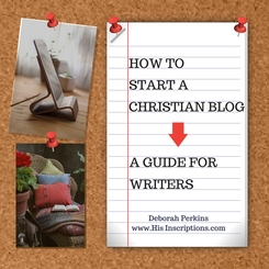 A Christian Writer's guide to starting your online Blog. By Deborah Perkins of His Inscriptions.