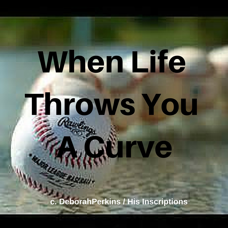 When Life Throws You a Curve: Blog post by Deborah Perkins of HisInscriptions.com. Dealing with life changes and transitions, biblically.