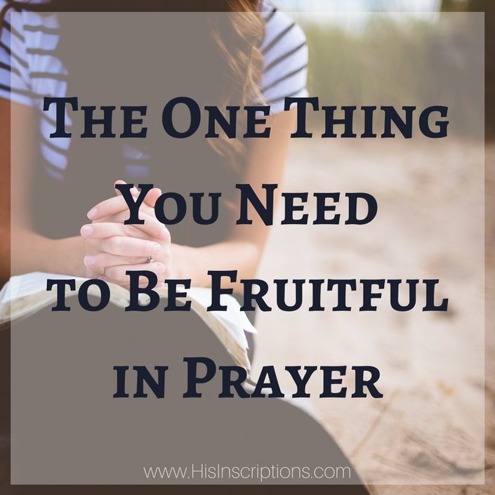 The One Thing You Need to Be Fruitful in Prayer. Blog post by Deborah Perkins of HisInscriptions.com