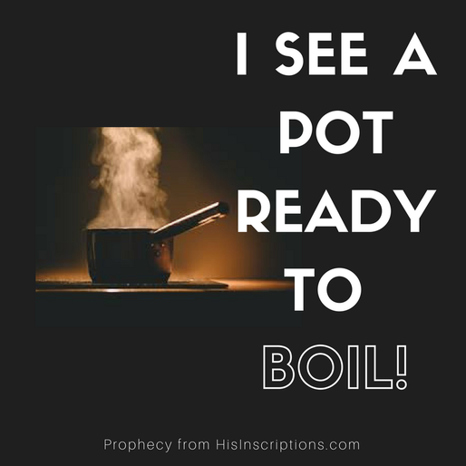 I See A Pot Ready to BOIL! Prophetic Word from Deborah Perkins of HisInscriptions.com