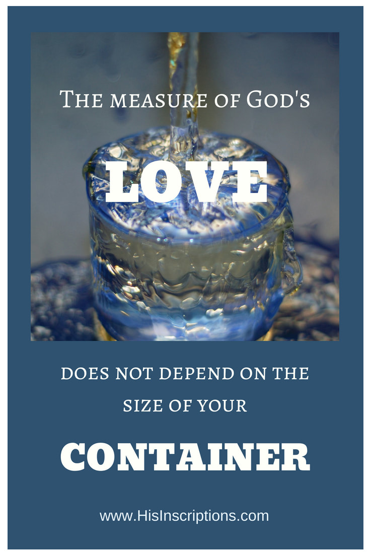 The Measure of God's Love Does Not Depend on the Size of Your Container! Blog post from Deborah Perkins of www.HisInscriptions.com. God's overflowing love and glory cannot be contained. Nor is it meant to be. Here's a prophetic look at what God is saying right now about His glory.