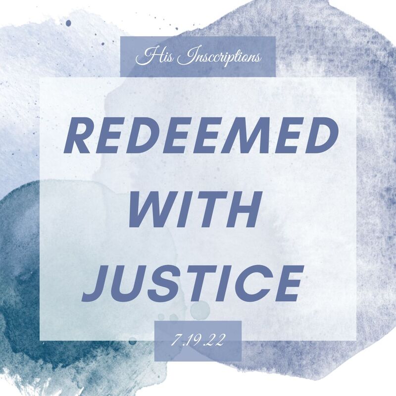 REDEEMED WITH JUSTICE. HIS INSCRIPTIONS BLOG 7.19.22