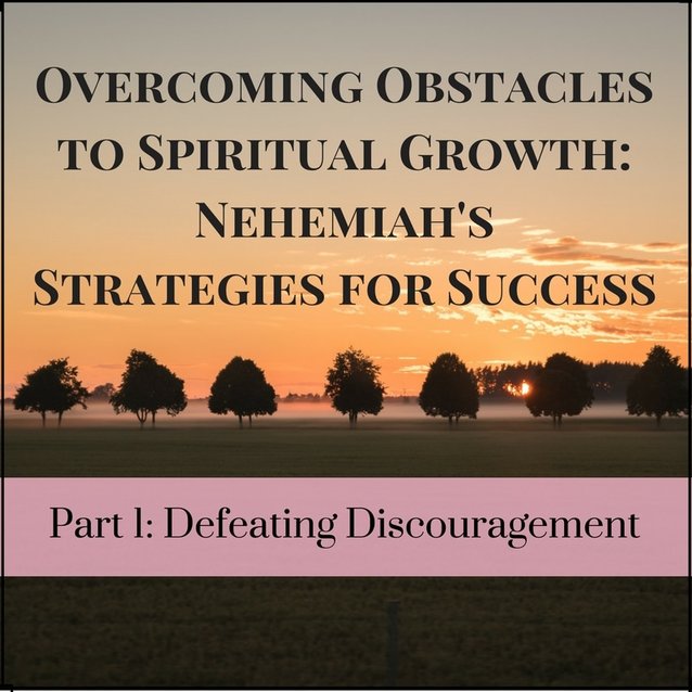 Overcoming Obstacles to Spiritual Growth: Nehemiah's Strategies for Success, Part 1: Defeating Discouragement. Deborah Perkins / www.HisInscriptions.com
