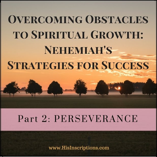 Part 2 of Overcoming Obstacles to Spiritual Growth / Nehemiah's Strategies for Success. Deborah Perkins / www.HisInscriptions.com