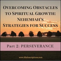 Overcoming Obstacles to Spiritual Growth: Nehemiah's Strategies for Success. Part 2: Perseverance. Deborah Perkins / www.HisInscriptions.com