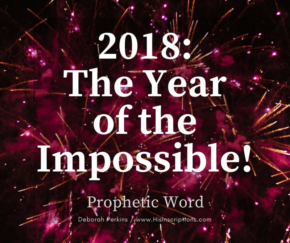 2018: The Year of the Impossible! prophetic word from Deborah Perkins of www.HisInscriptions.com. 