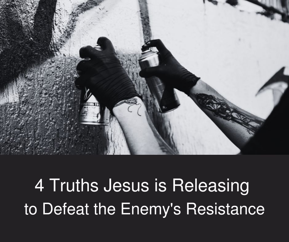 4 Truths Jesus is Releasing Right Now to Defeat the Enemy's Resistance
