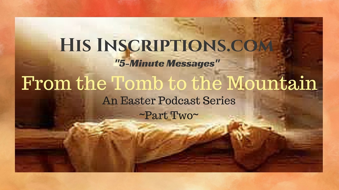 From the Tomb to the Mountain, Part 2. Easter Series Podcast and Blog by Deborah Perkins of His Inscriptions.com. 