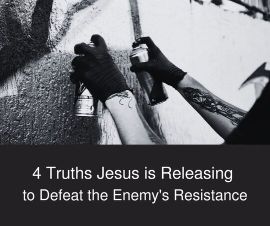 4 Truths Jesus is Releasing Now to Defeat the Enemy's Resistaqnce