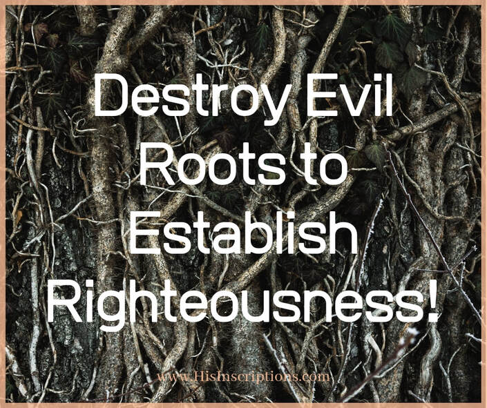 Picture: Destroy Evil Roots to Establish Righteousness! HisInscriptions.com