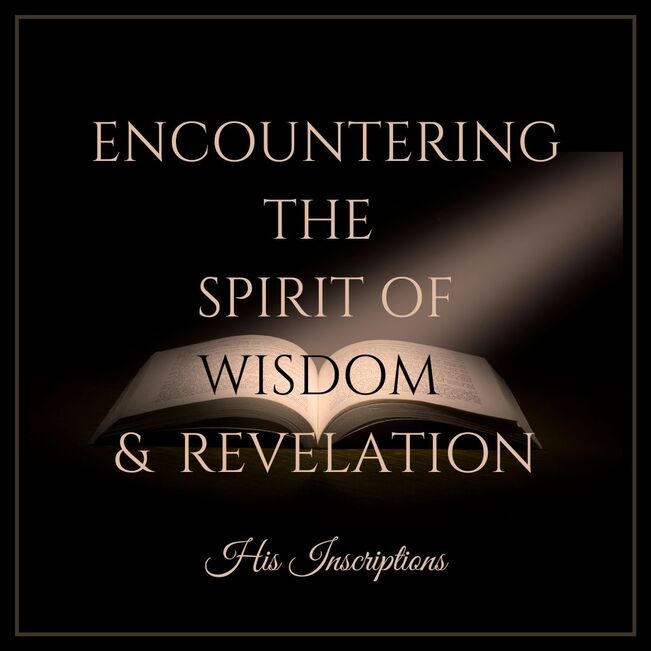 Encountering the Spirit of Wisdom & Revelation - His Inscriptions