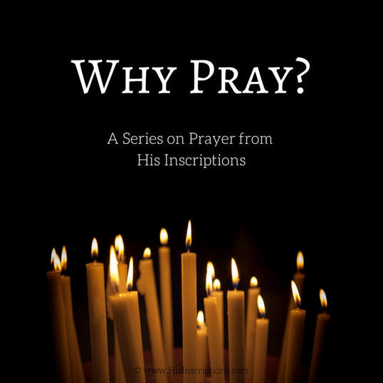 Why Pray? A Bible-based series on prayer by Deborah Perkins of HisInscriptions.com
