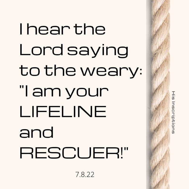 I Hear the Lord saying to the Weary: "I am your Lifeline and Rescuer!" 7.8.22 Prophecy