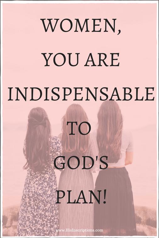 Women, You Are Indispensable to God's Plan! Read more about what God really thinks about you, here on the His Inscriptions blog. 