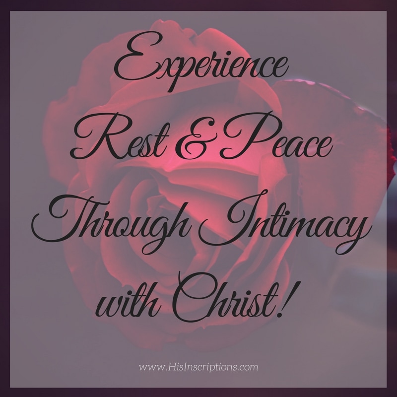 Experience Rest & Peace Through intimacy with Jesus Christ! Blog Post by Deborah Perkins of HisInscriptions.com. 
