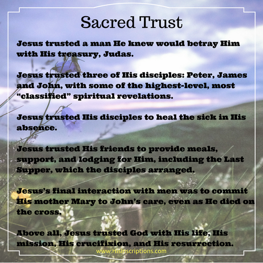 A Sacred Trust - blog post by Deborah Perkins of HisInscriptions.com. Looking at the ways Jesus trusted both God and man. Avoiding the trap of failing to trust in the hopes of not being disappointed. A Bible Study for Christians. 
